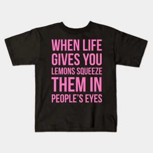 When Life Gives You Lemons Squeeze Them In People’s Eyes Kids T-Shirt